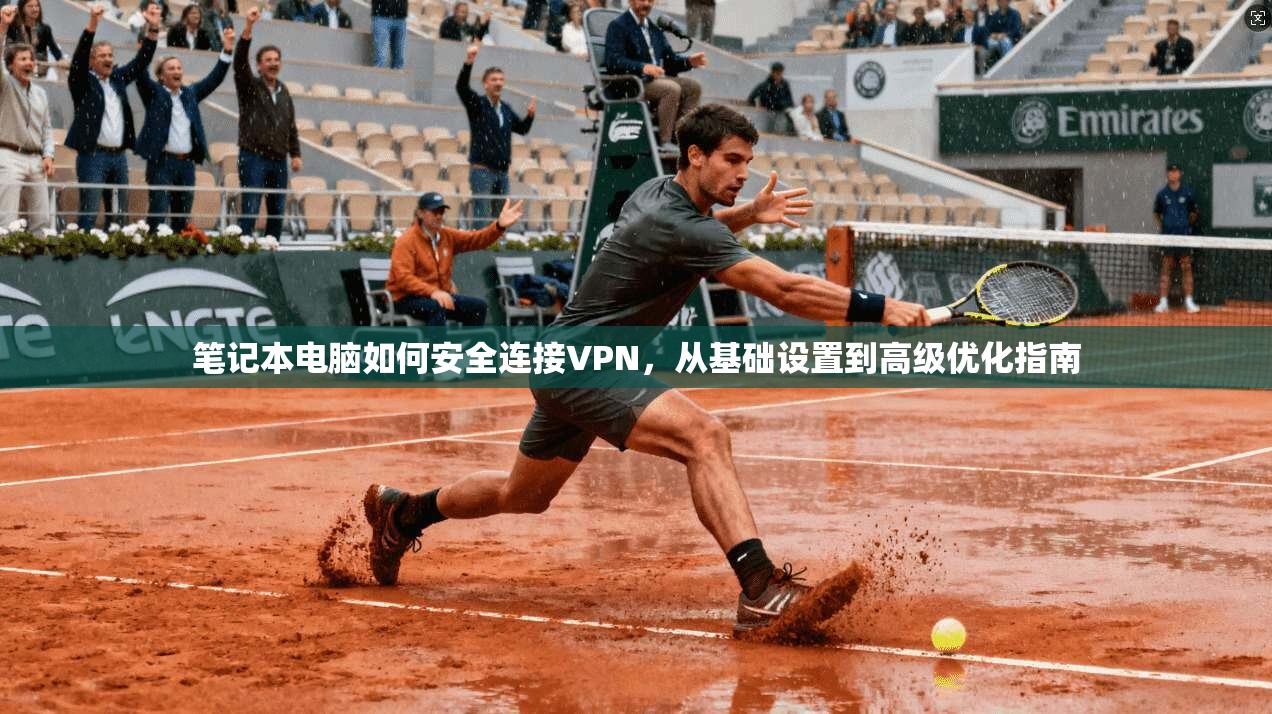 笔记本电脑如何安全连接VPN，从基础设置到高级优化指南