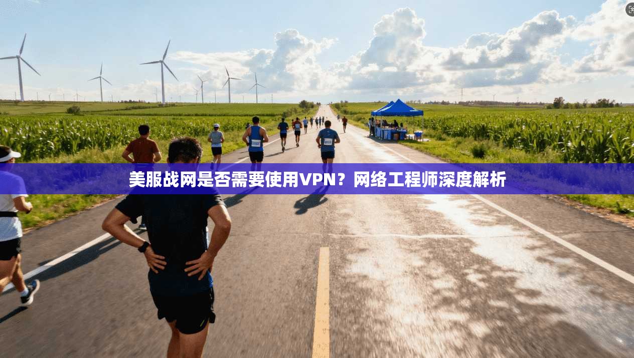 美服战网是否需要使用VPN？网络工程师深度解析
