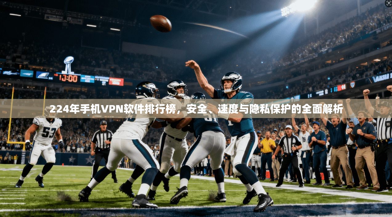 224年手机VPN软件排行榜,安全、速度与隐私保护的全面解析 224年手机VPN软件排行榜,安全、速度与隐私保护的全面解析