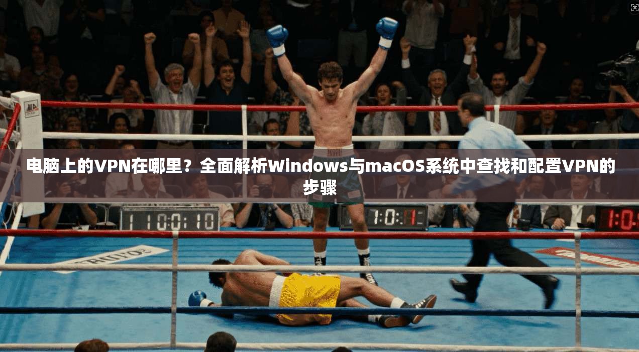 电脑上的VPN在哪里？全面解析Windows与macOS系统中查找和配置VPN的步骤