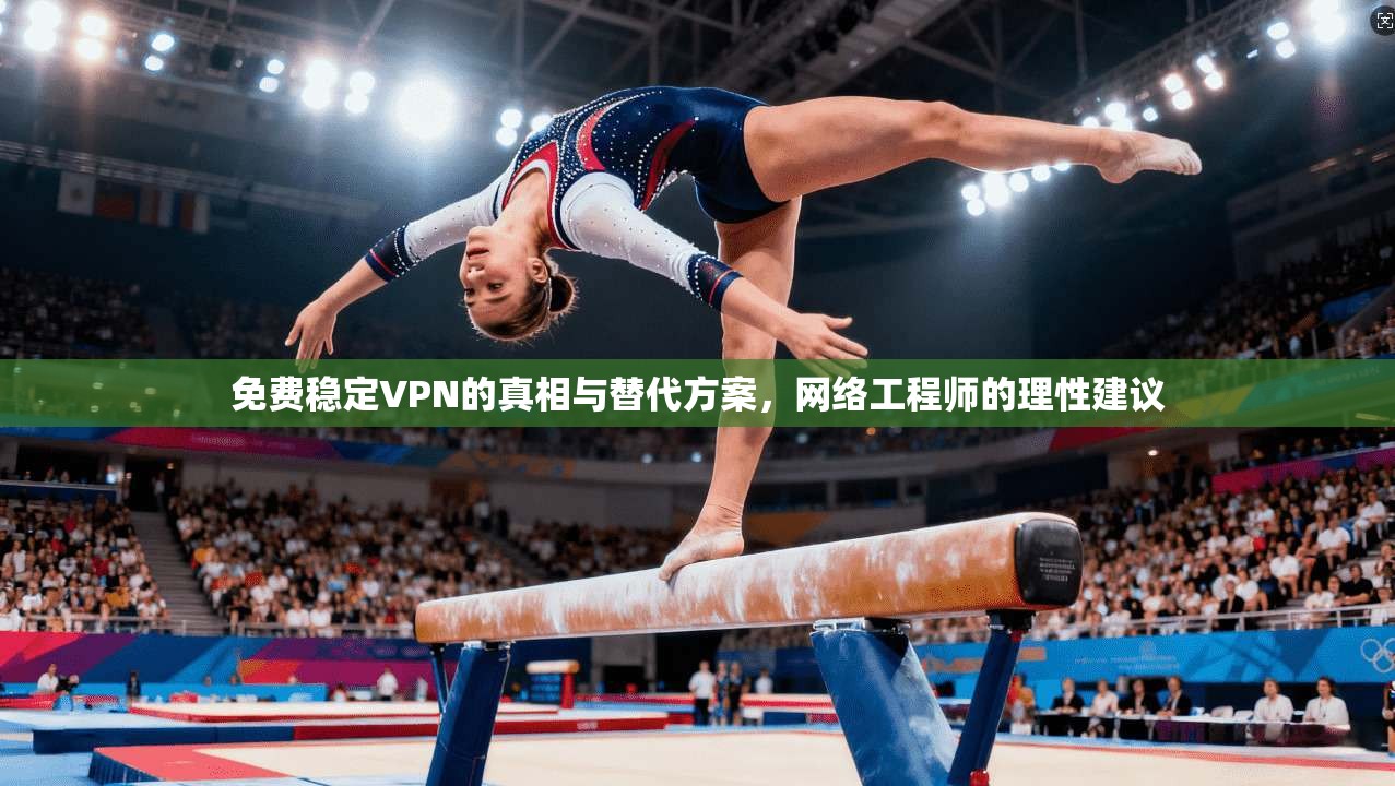免费稳定VPN的真相与替代方案，网络工程师的理性建议