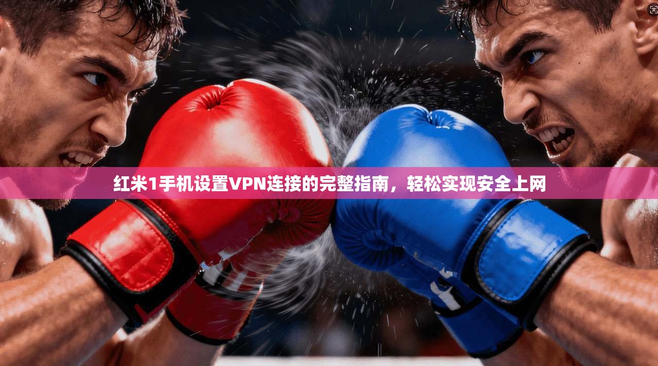 红米1手机设置VPN连接的完整指南，轻松实现安全上网