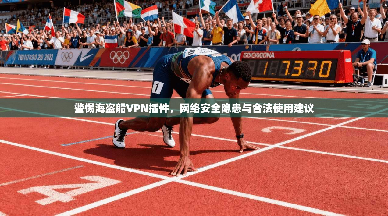 警惕海盗船VPN插件，网络安全隐患与合法使用建议