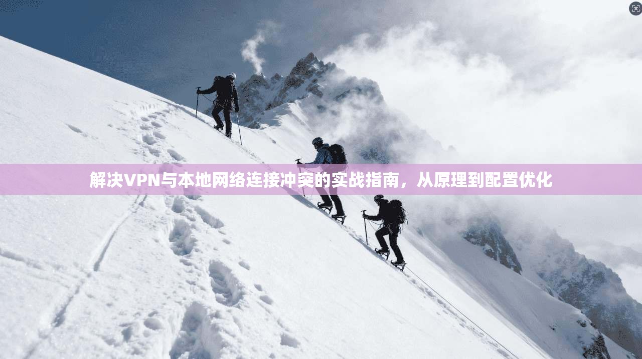 解决VPN与本地网络连接冲突的实战指南，从原理到配置优化