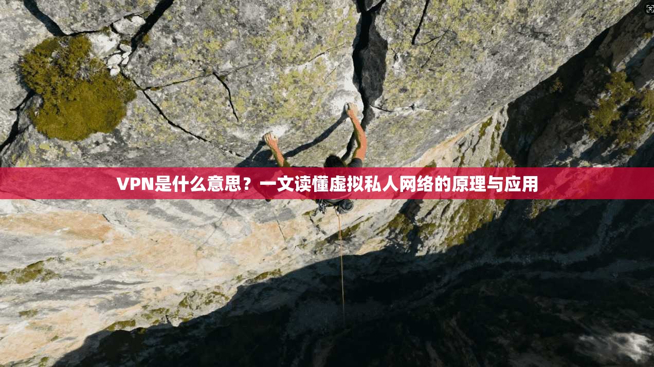 VPN是什么意思？一文读懂虚拟私人网络的原理与应用