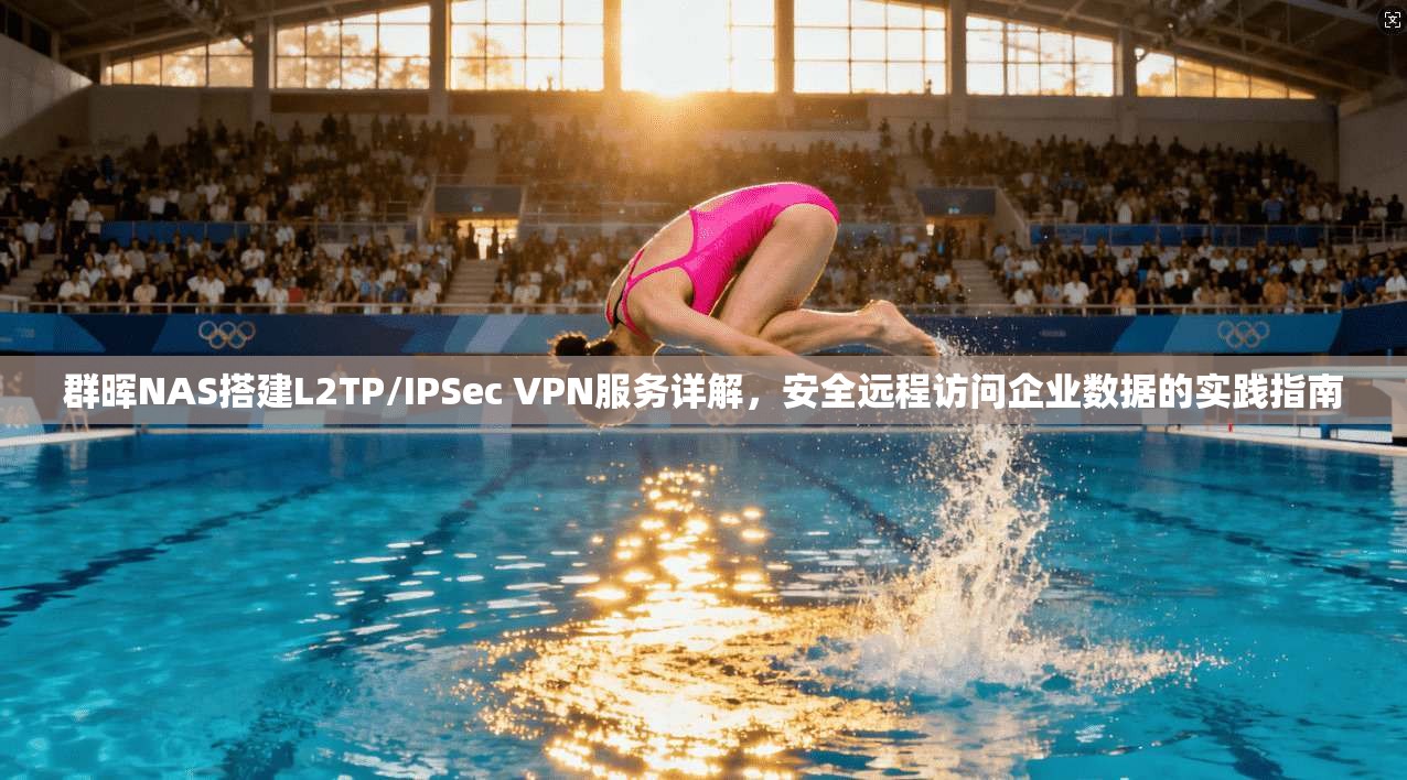 群晖NAS搭建L2TP/IPSec VPN服务详解，安全远程访问企业数据的实践指南