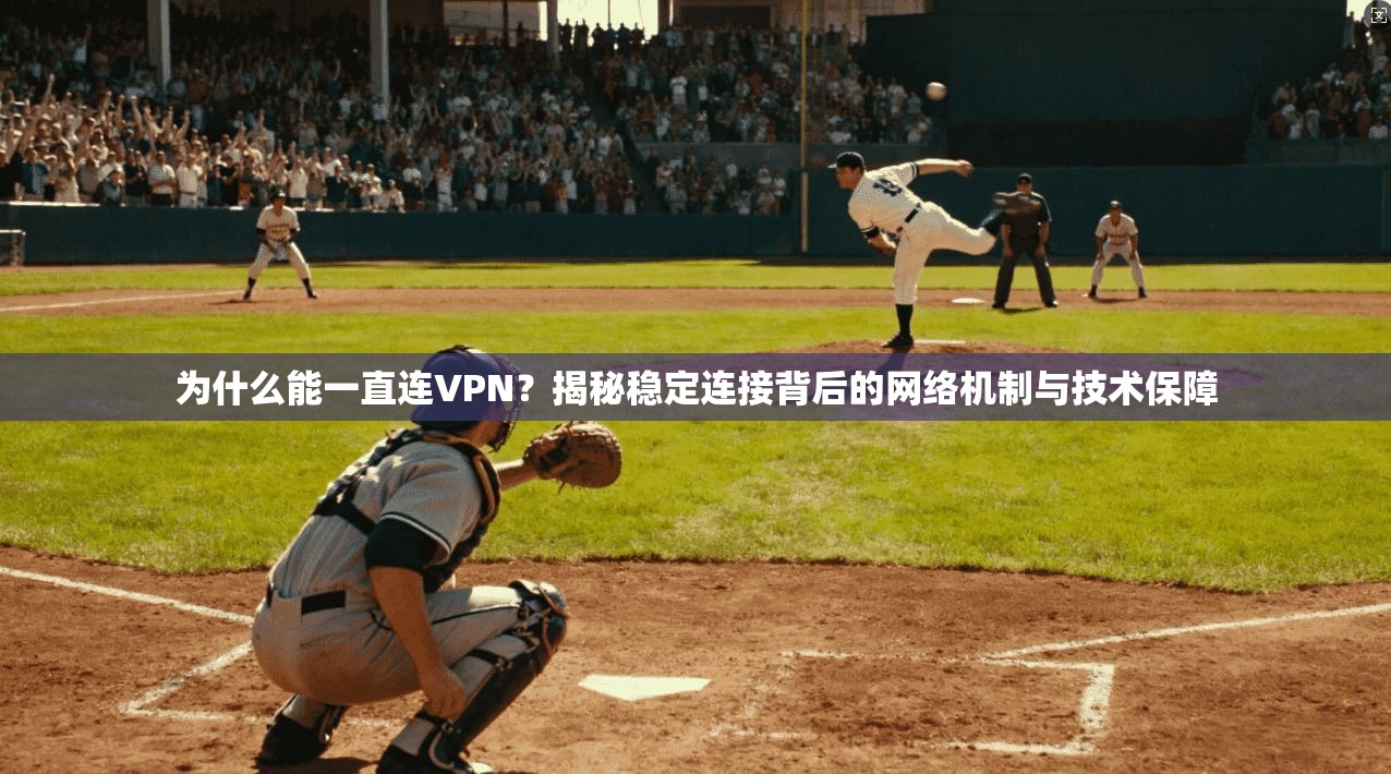 为什么能一直连VPN？揭秘稳定连接背后的网络机制与技术保障