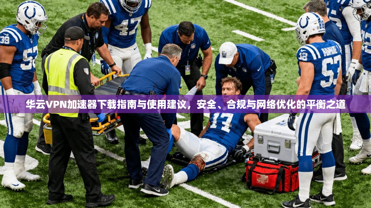 华云VPN加速器下载指南与使用建议,安全、合规与网络优化的平衡之道 华云VPN加速器下载指南与使用建议,安全、合规与网络优化的平衡之道