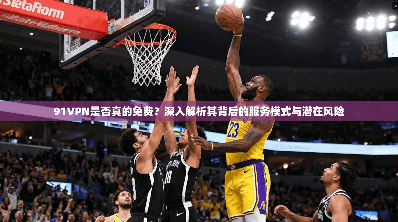 91VPN是否真的免费?深入解析其背后的服务模式与潜在风险 91VPN是否真的免费?深入解析其背后的服务模式与潜在风险