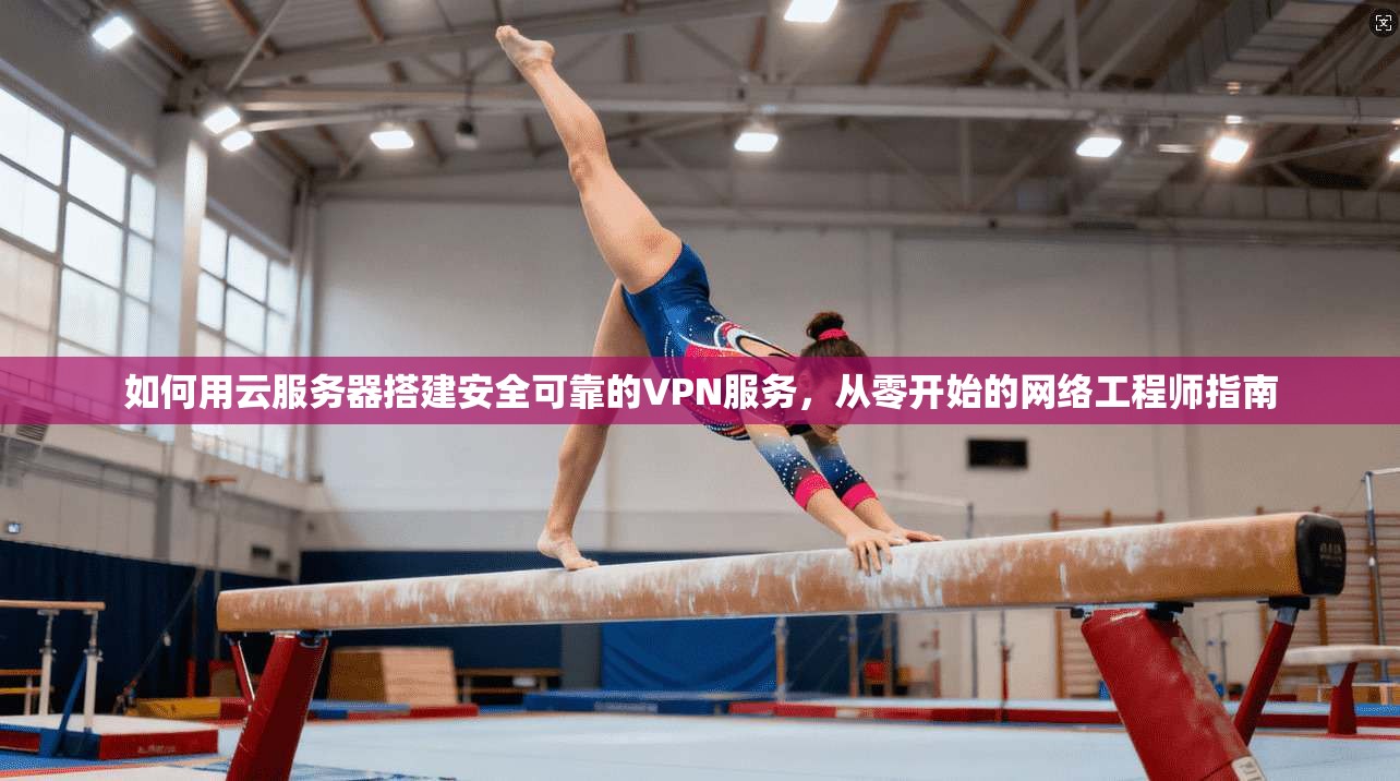 如何用云服务器搭建安全可靠的VPN服务，从零开始的网络工程师指南