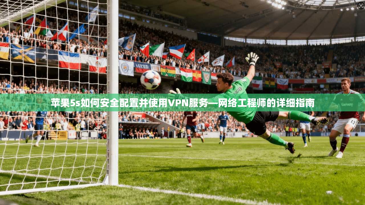 苹果5s如何安全配置并使用VPN服务—网络工程师的详细指南