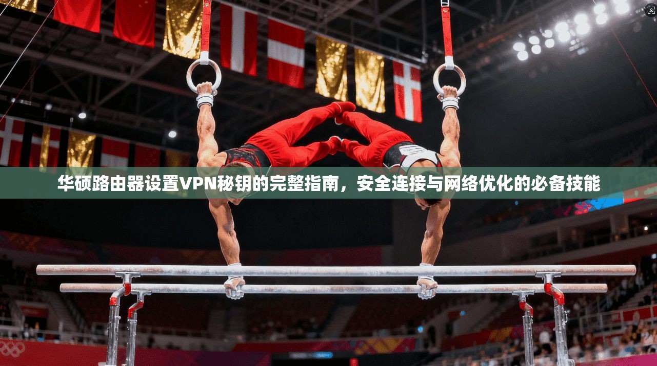 华硕路由器设置VPN秘钥的完整指南，安全连接与网络优化的必备技能