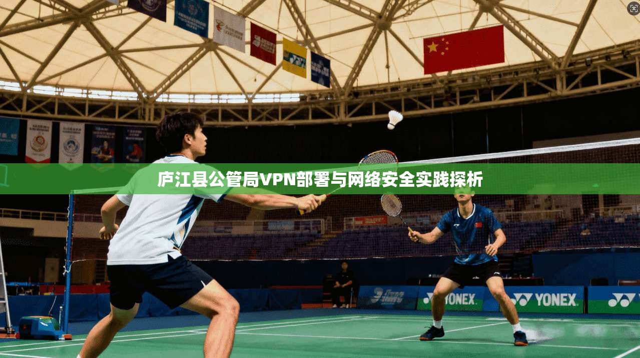 庐江县公管局VPN部署与网络安全实践探析