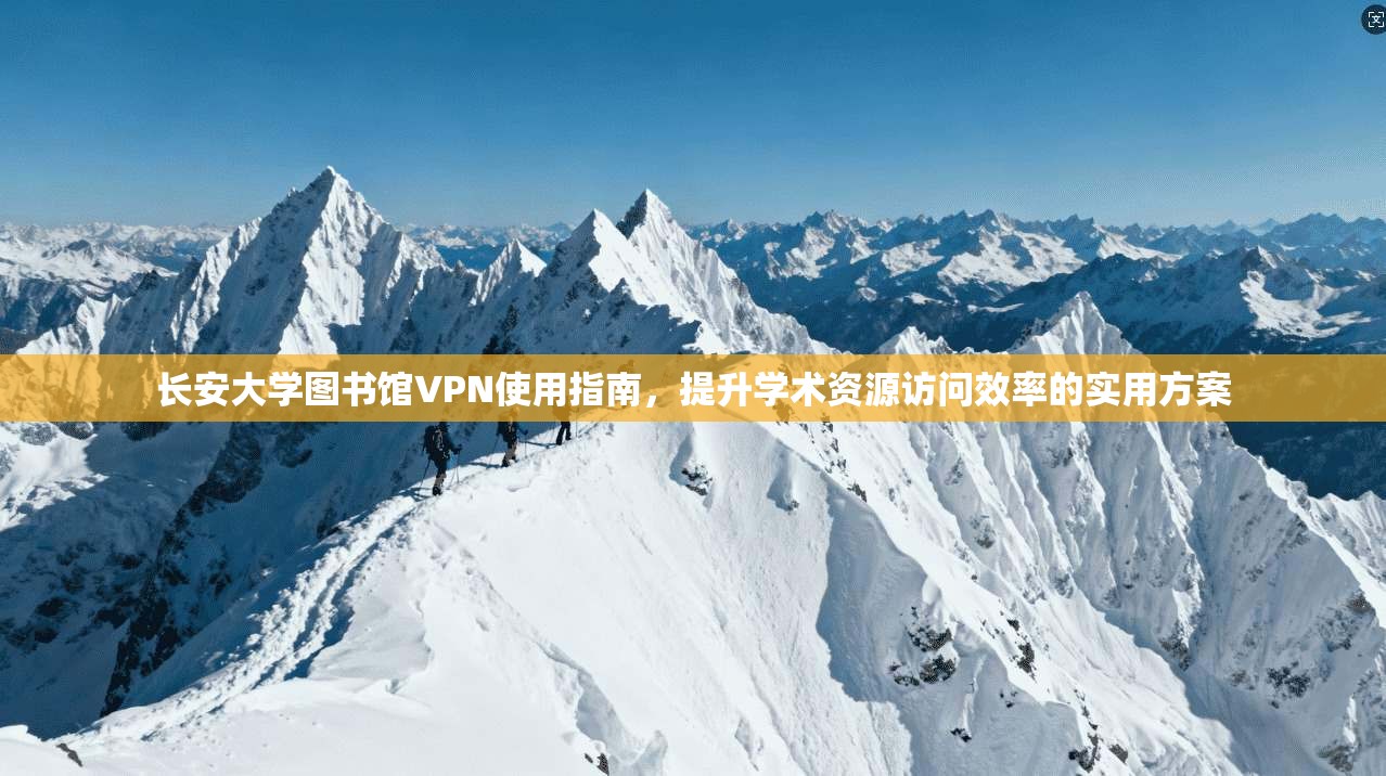 长安大学图书馆VPN使用指南，提升学术资源访问效率的实用方案