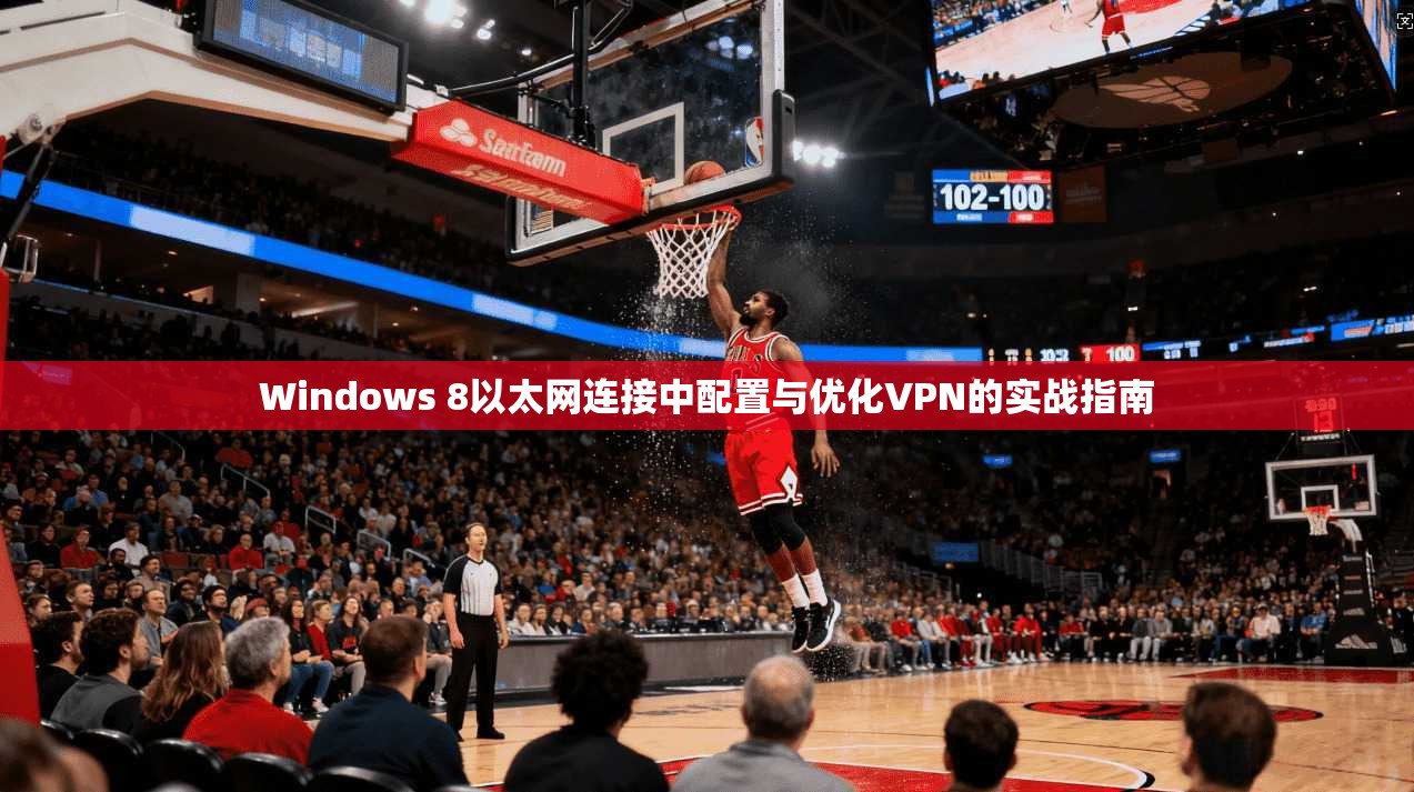 Windows 8以太网连接中配置与优化VPN的实战指南