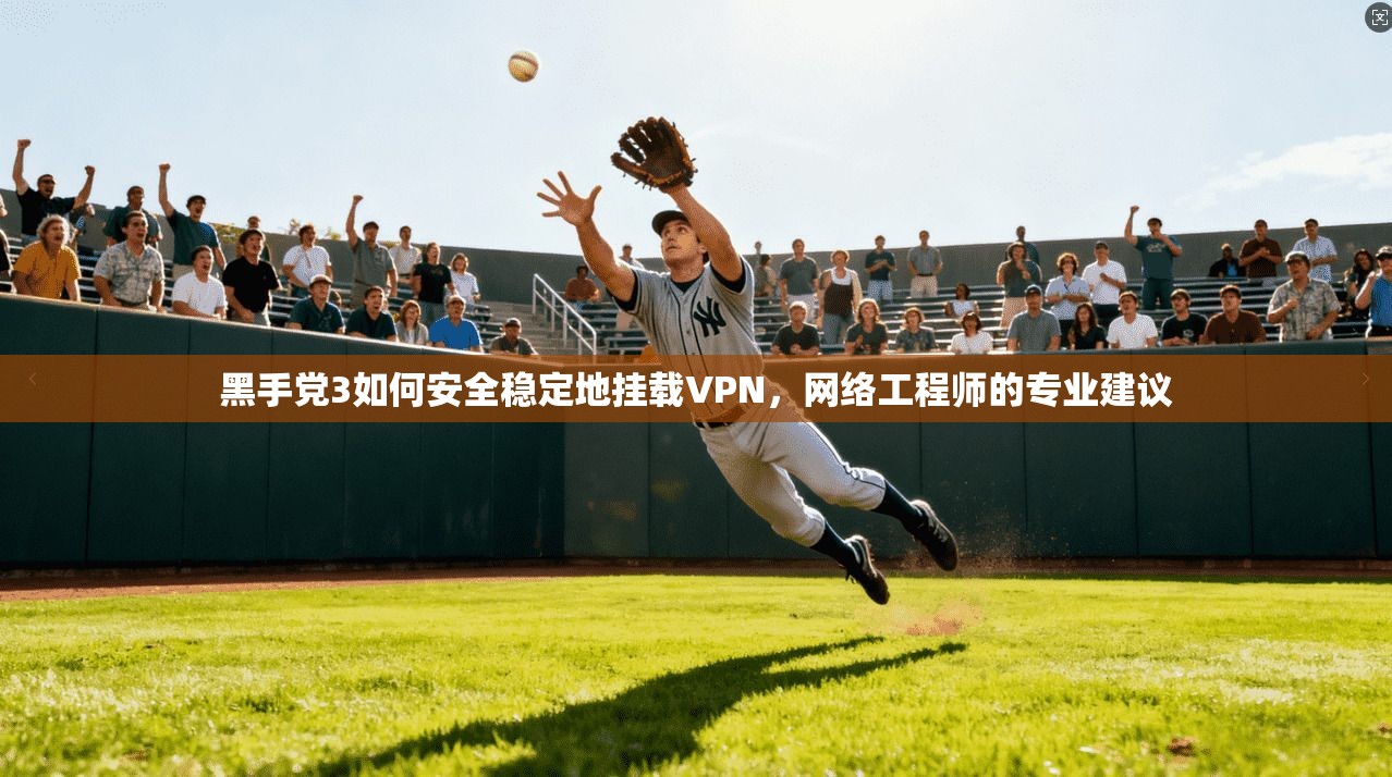 黑手党3如何安全稳定地挂载VPN，网络工程师的专业建议