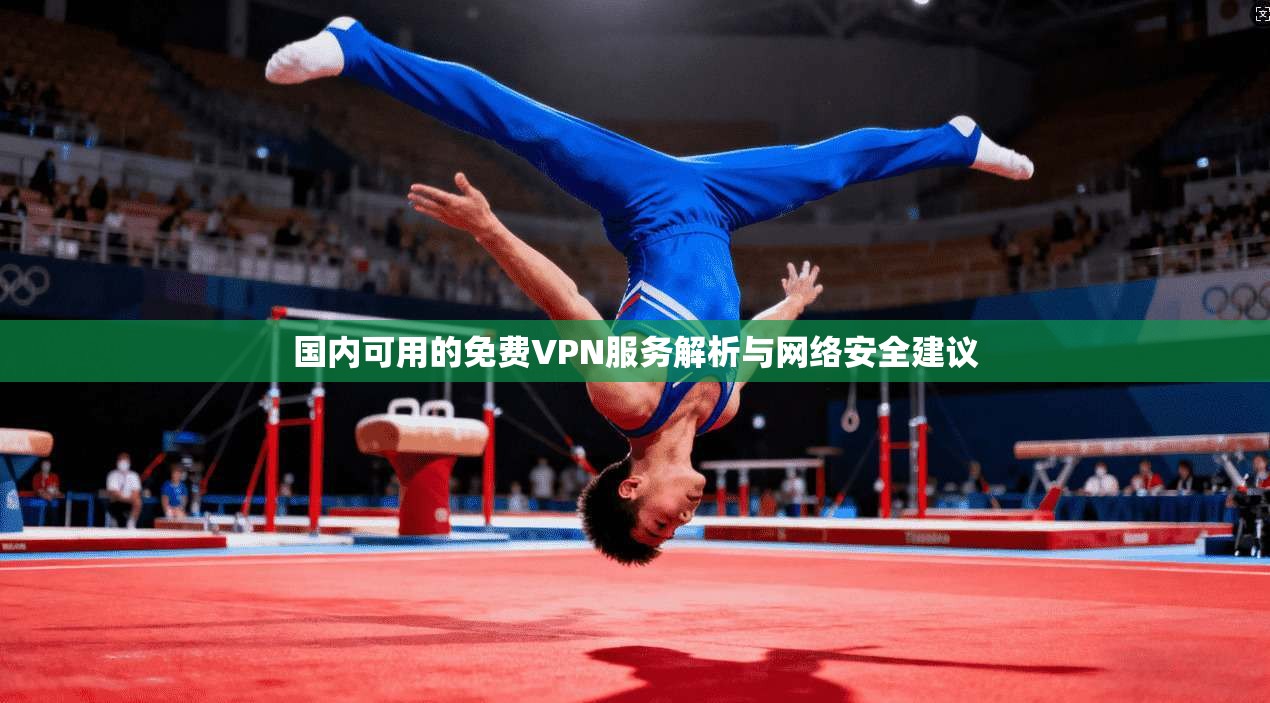 国内可用的免费VPN服务解析与网络安全建议