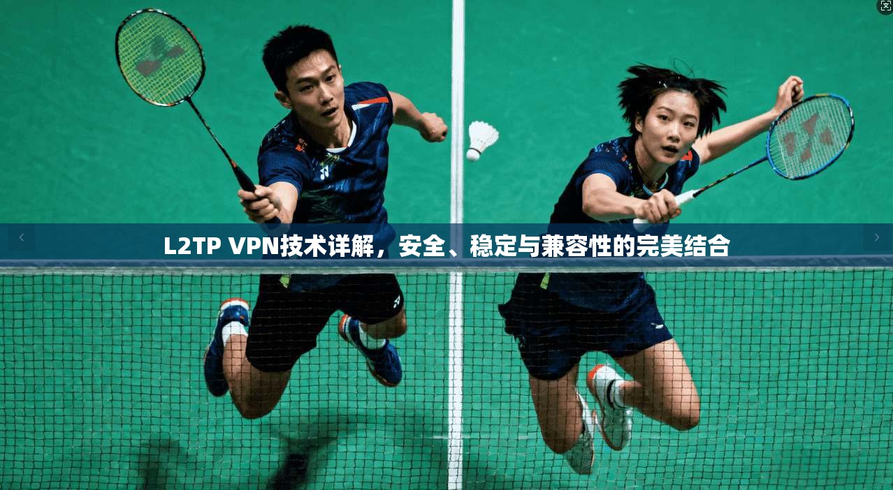 L2TP VPN技术详解，安全、稳定与兼容性的完美结合