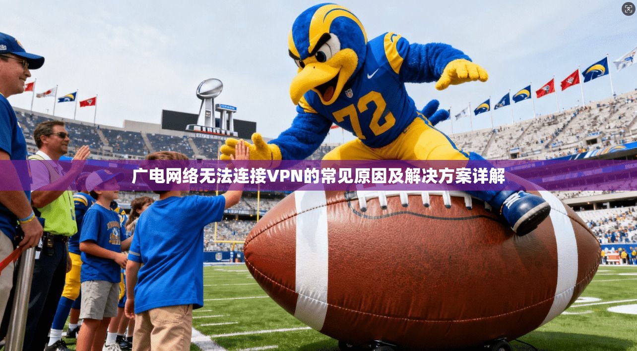 广电网络无法连接VPN的常见原因及解决方案详解