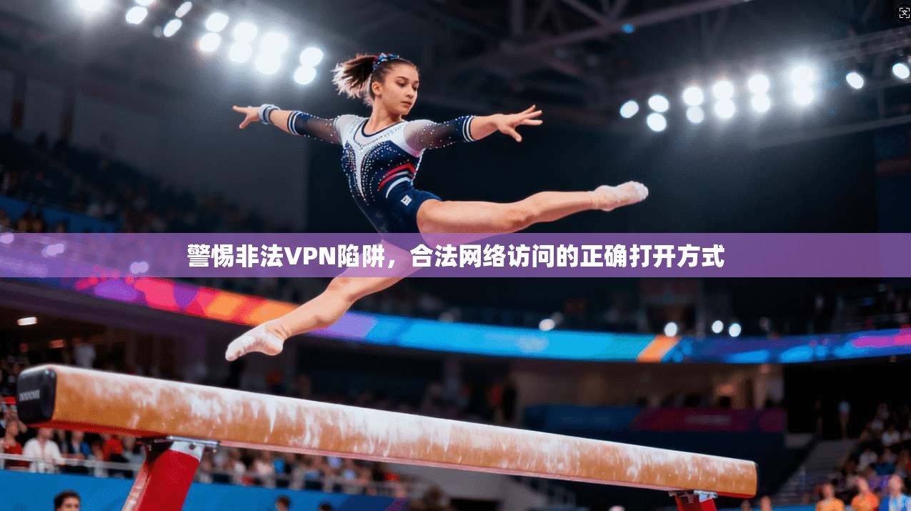 警惕非法VPN陷阱，合法网络访问的正确打开方式