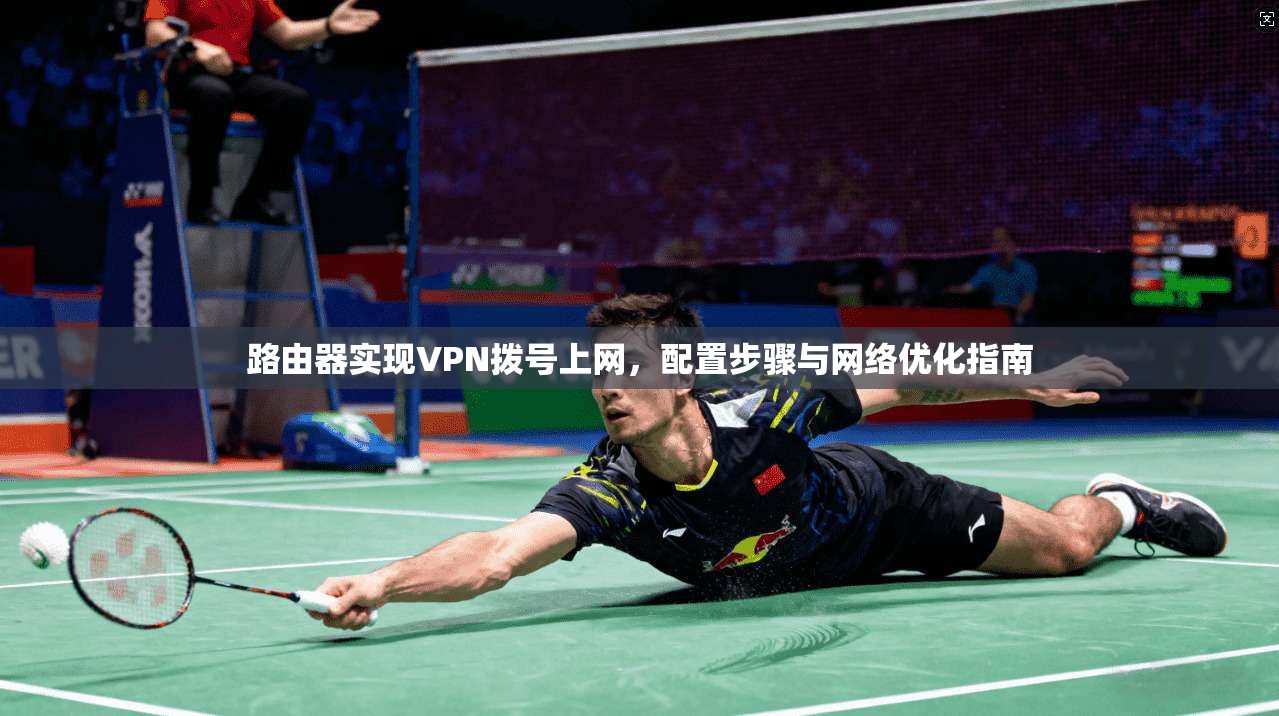 路由器实现VPN拨号上网，配置步骤与网络优化指南
