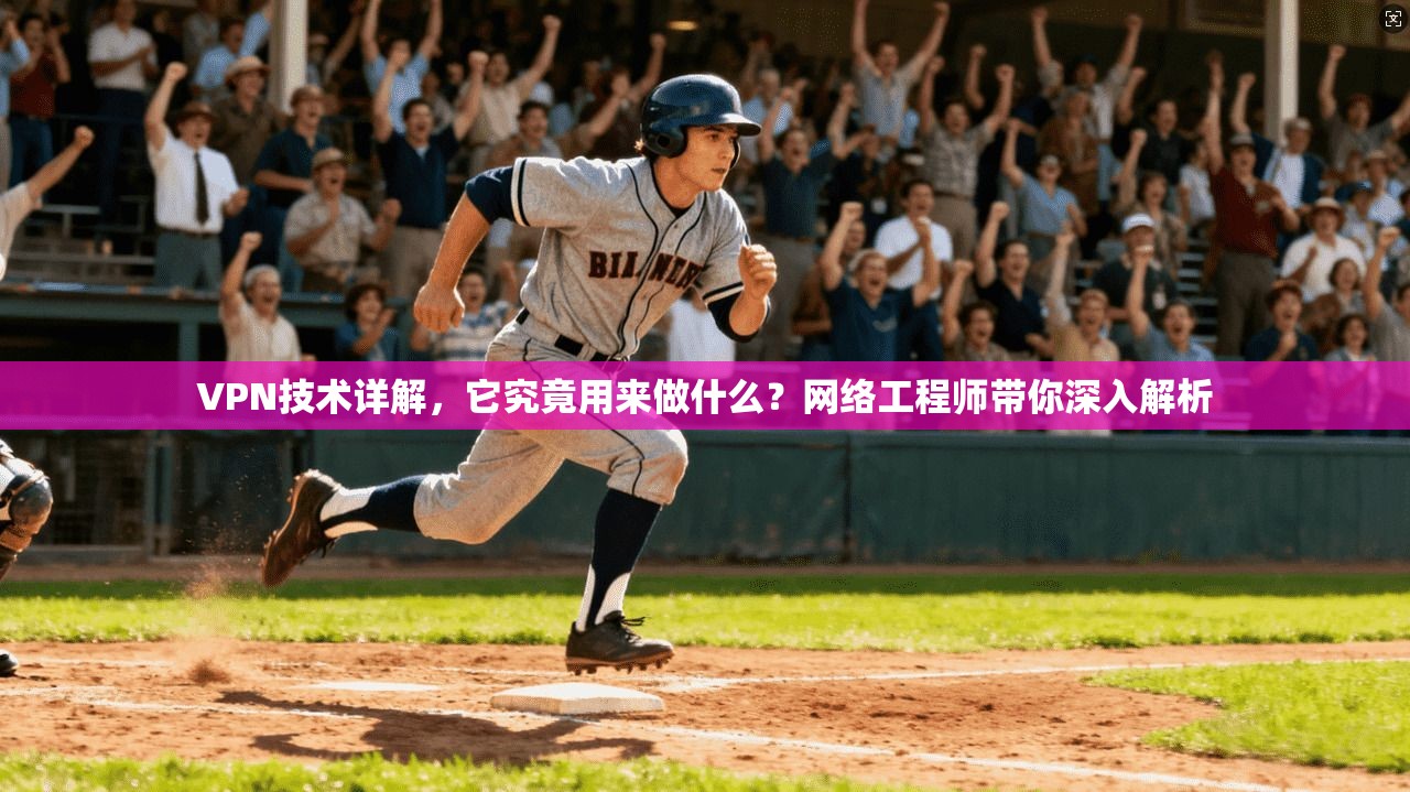 VPN技术详解，它究竟用来做什么？网络工程师带你深入解析