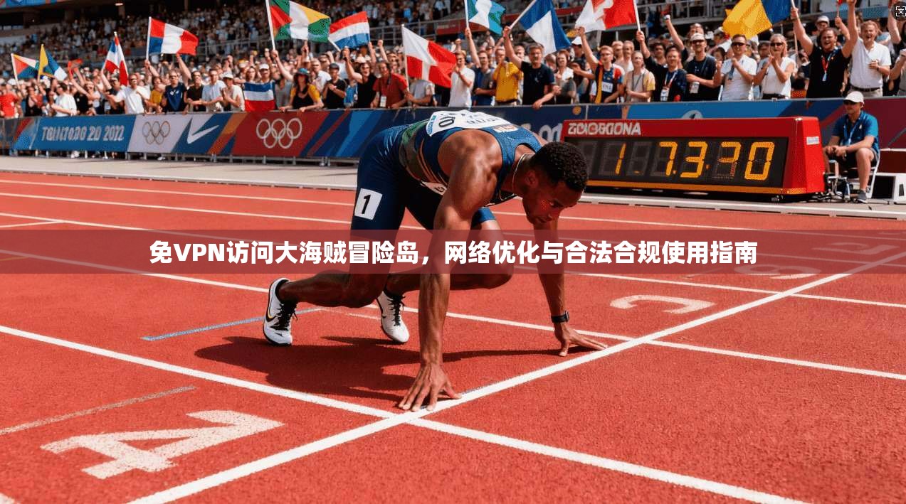 免VPN访问大海贼冒险岛，网络优化与合法合规使用指南