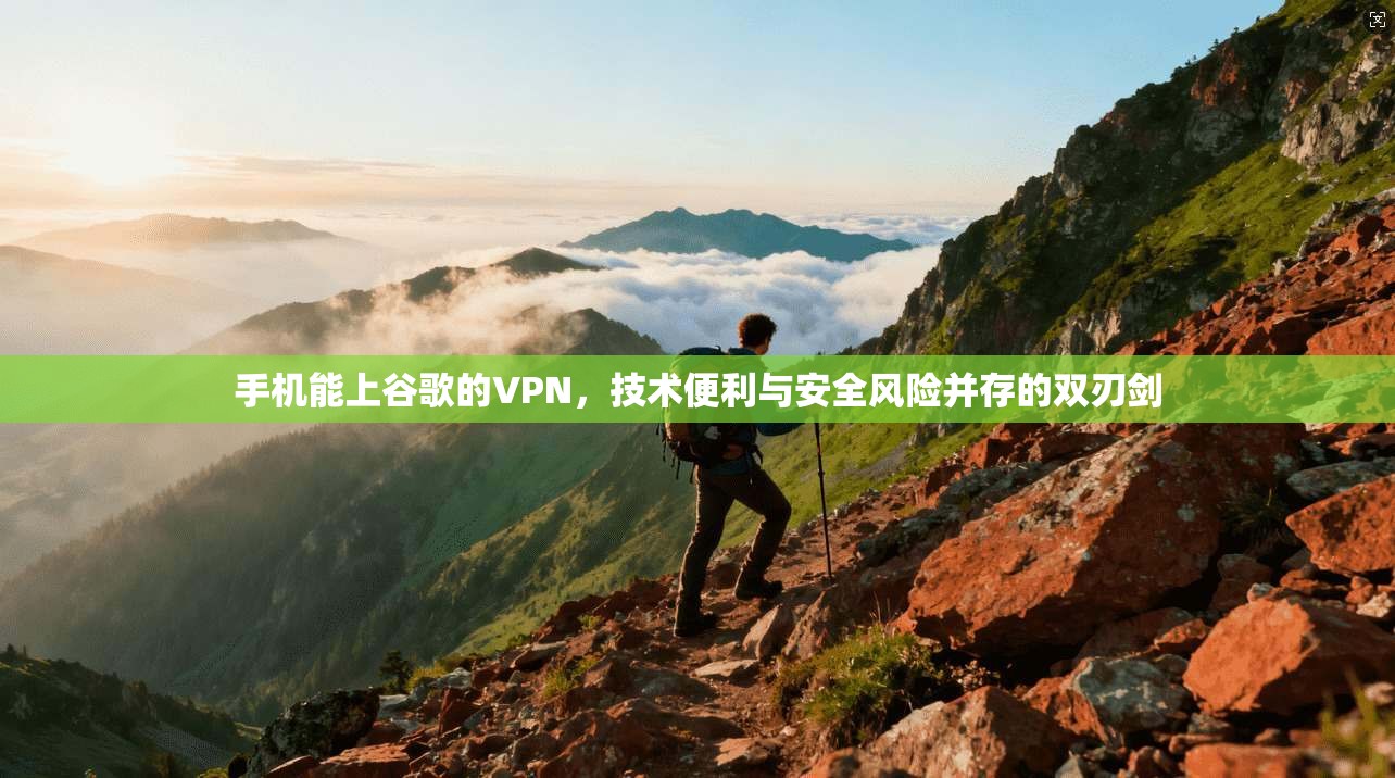 手机能上谷歌的VPN，技术便利与安全风险并存的双刃剑