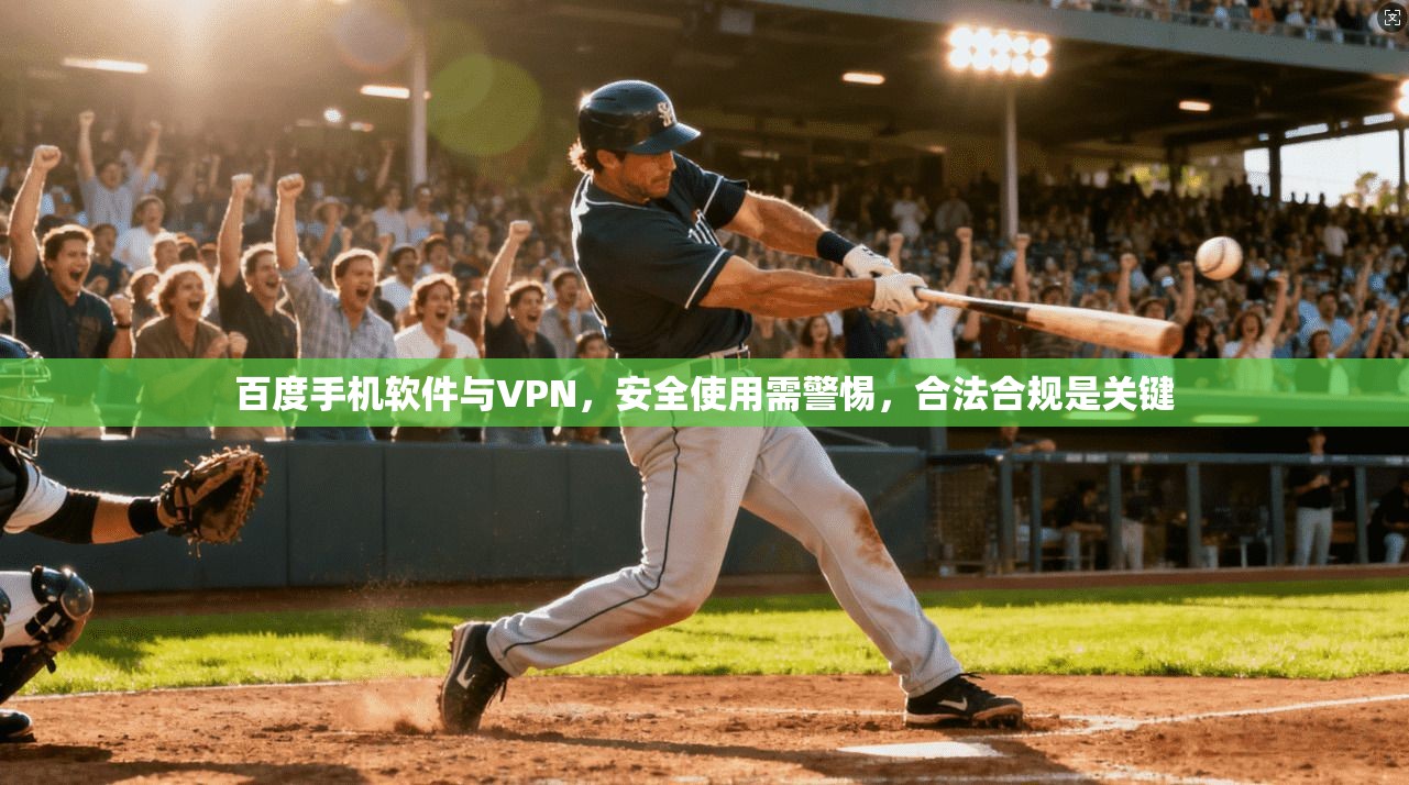 百度手机软件与VPN，安全使用需警惕，合法合规是关键