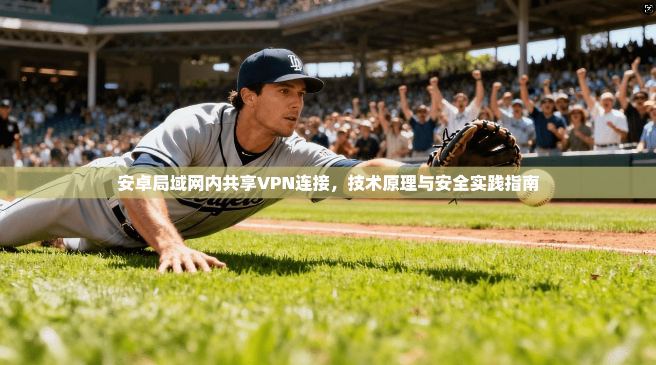 安卓局域网内共享VPN连接，技术原理与安全实践指南