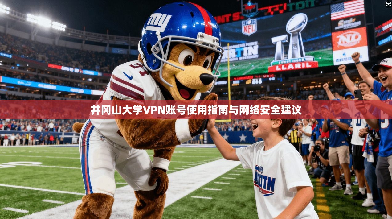 井冈山大学VPN账号使用指南与网络安全建议 井冈山大学VPN账号使用指南与网络安全建议