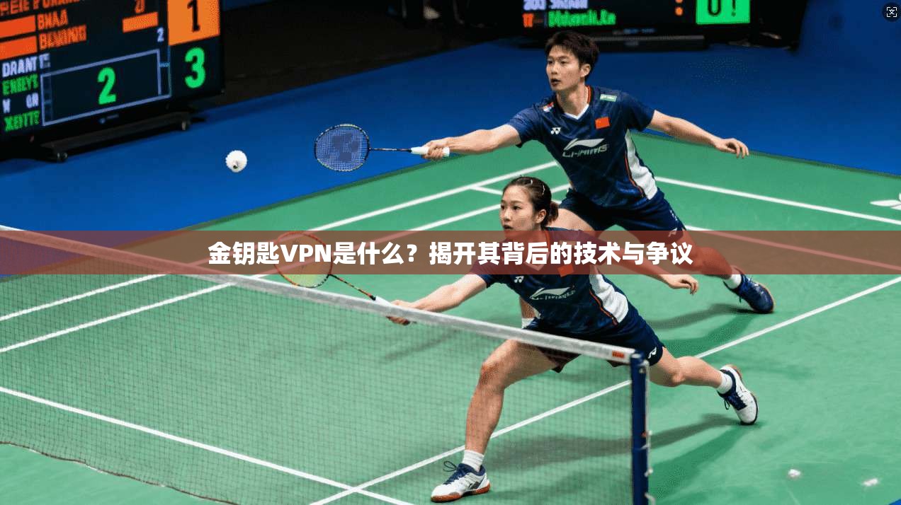 金钥匙VPN是什么?揭开其背后的技术与争议 金钥匙VPN是什么?揭开其背后的技术与争议
