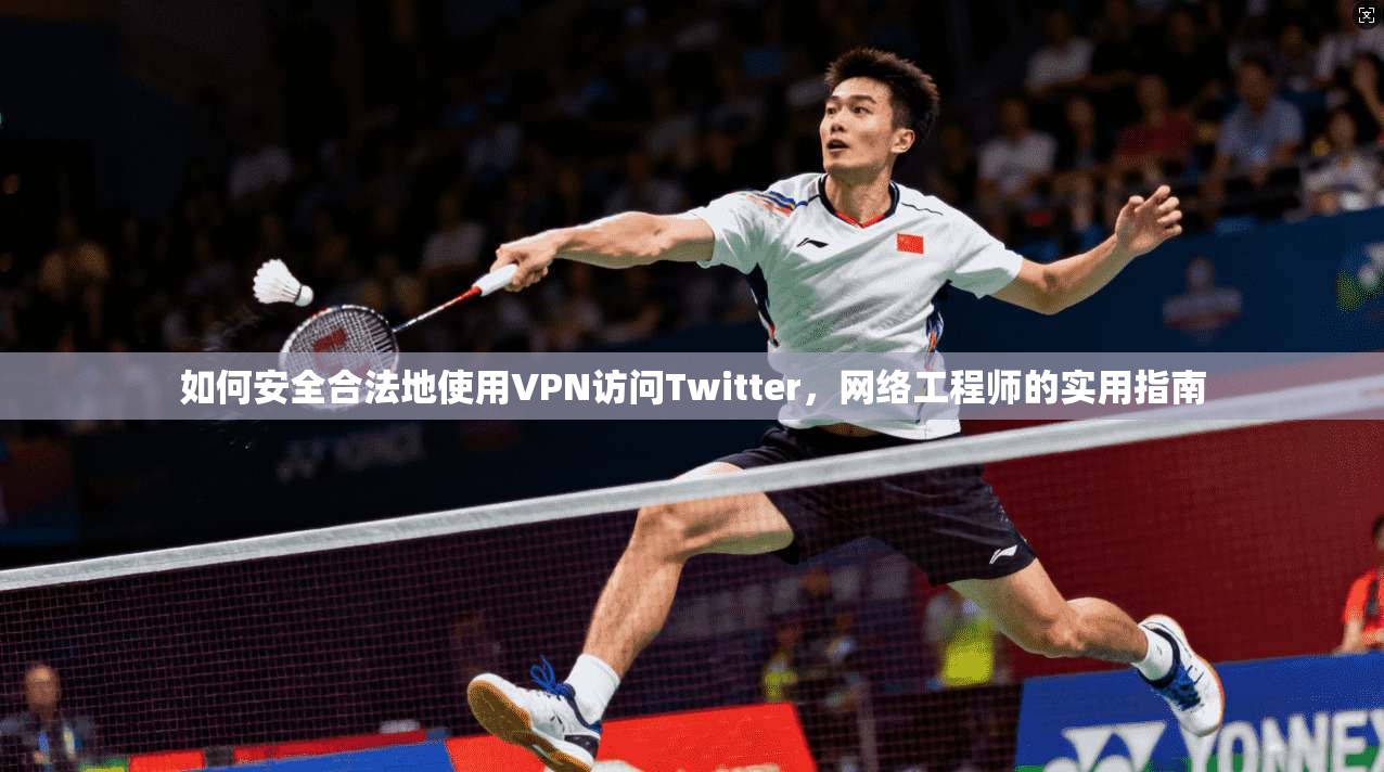 如何安全合法地使用VPN访问Twitter，网络工程师的实用指南