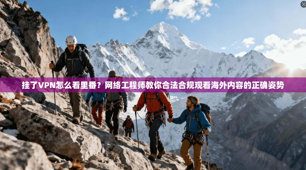 挂了VPN怎么看里番?网络工程师教你合法合规观看海外内容的正确姿势 挂了VPN怎么看里番?网络工程师教你合法合规观看海外内容的正确姿势