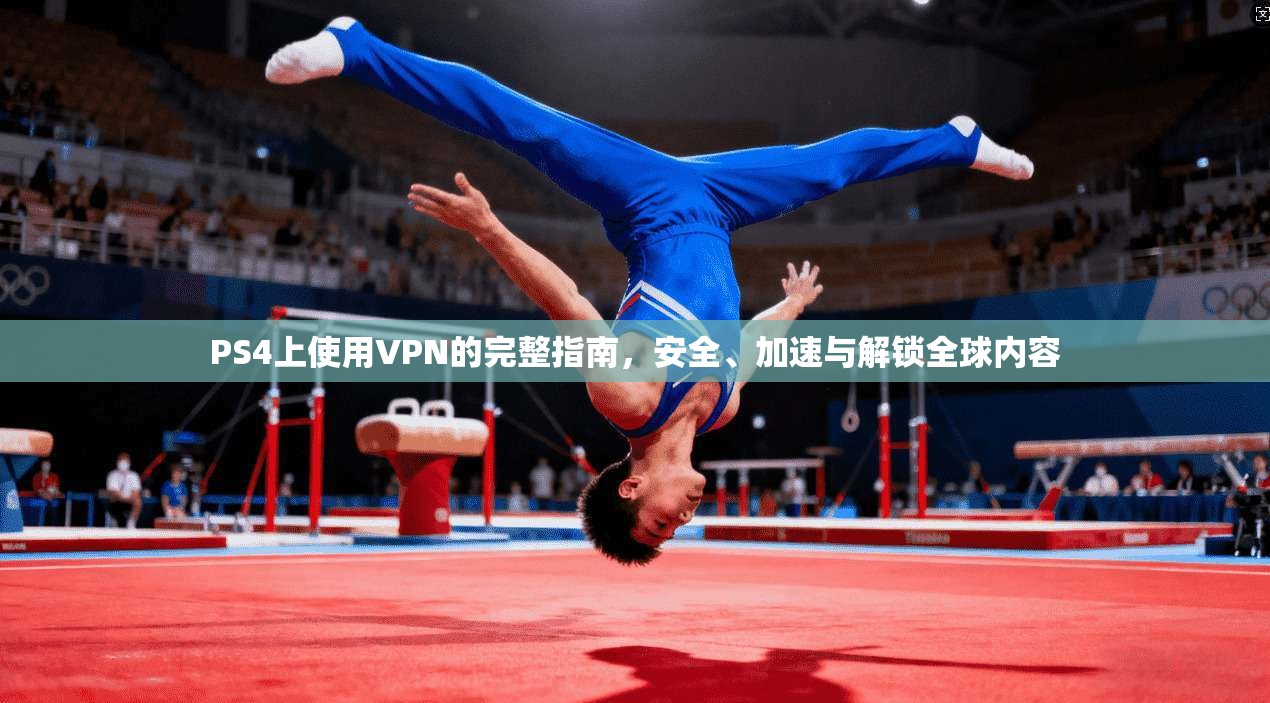 PS4上使用VPN的完整指南，安全、加速与解锁全球内容