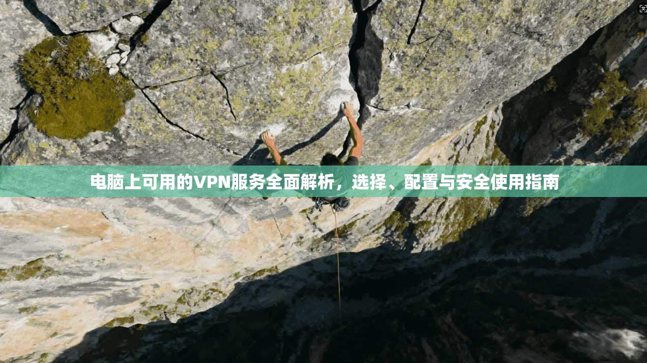 电脑上可用的VPN服务全面解析，选择、配置与安全使用指南