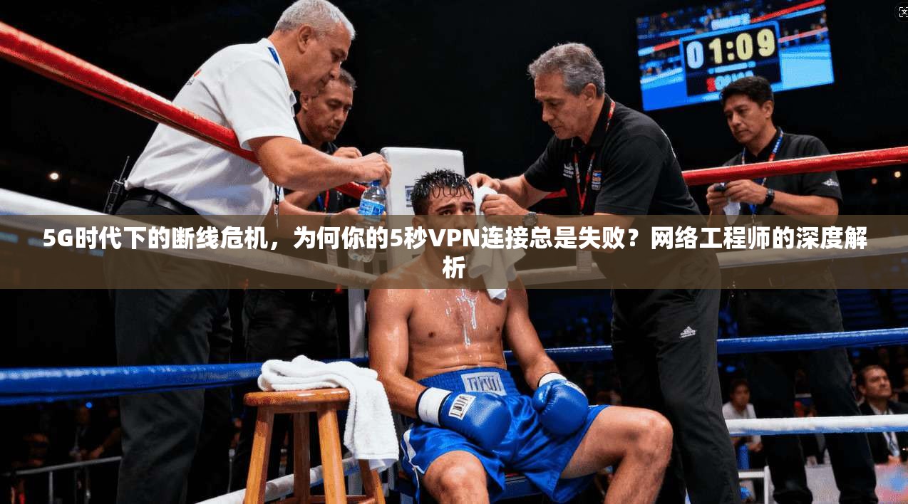 5G时代下的断线危机,为何你的5秒VPN连接总是失败?网络工程师的深度解析 5G时代下的断线危机,为何你的5秒VPN连接总是失败?网络工程师的深度解析