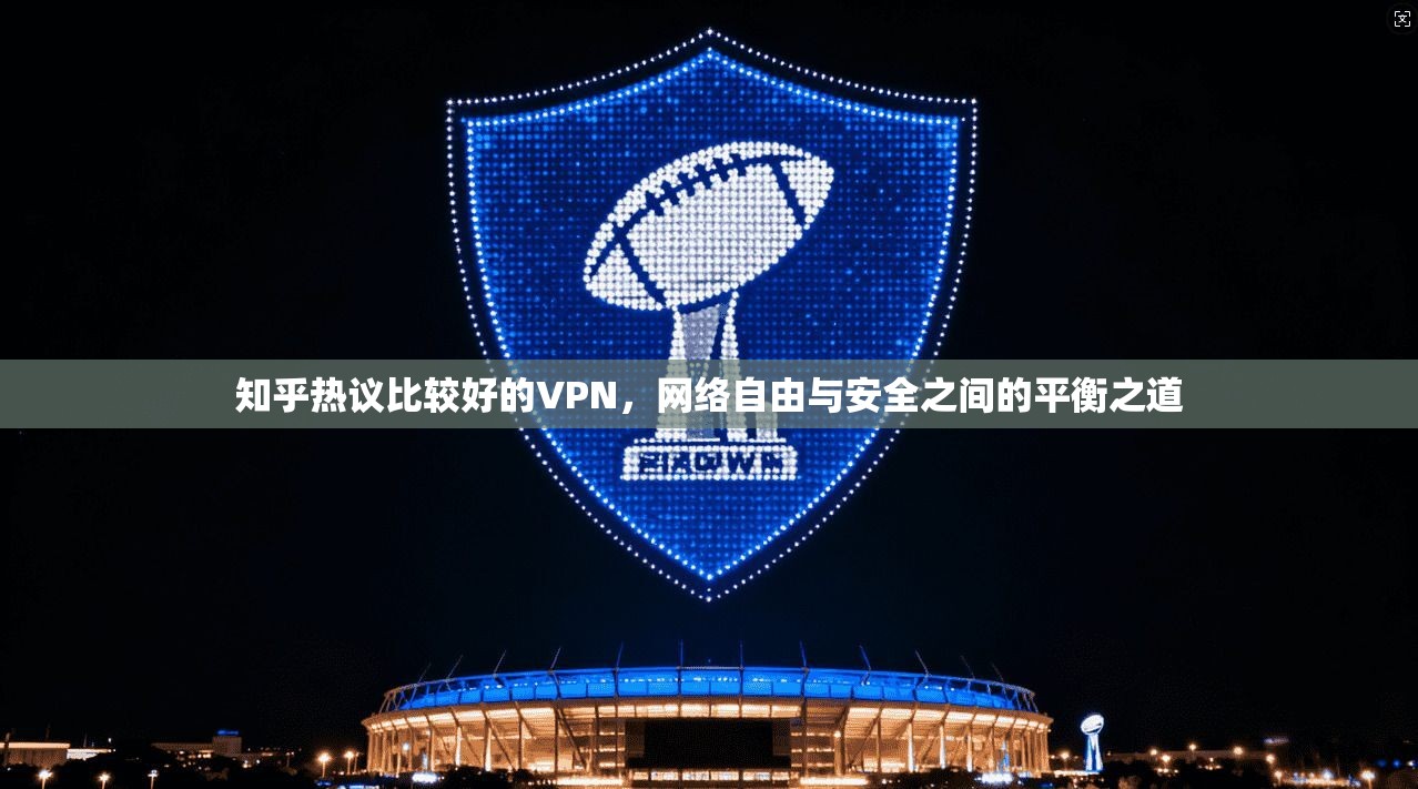 知乎热议比较好的VPN，网络自由与安全之间的平衡之道
