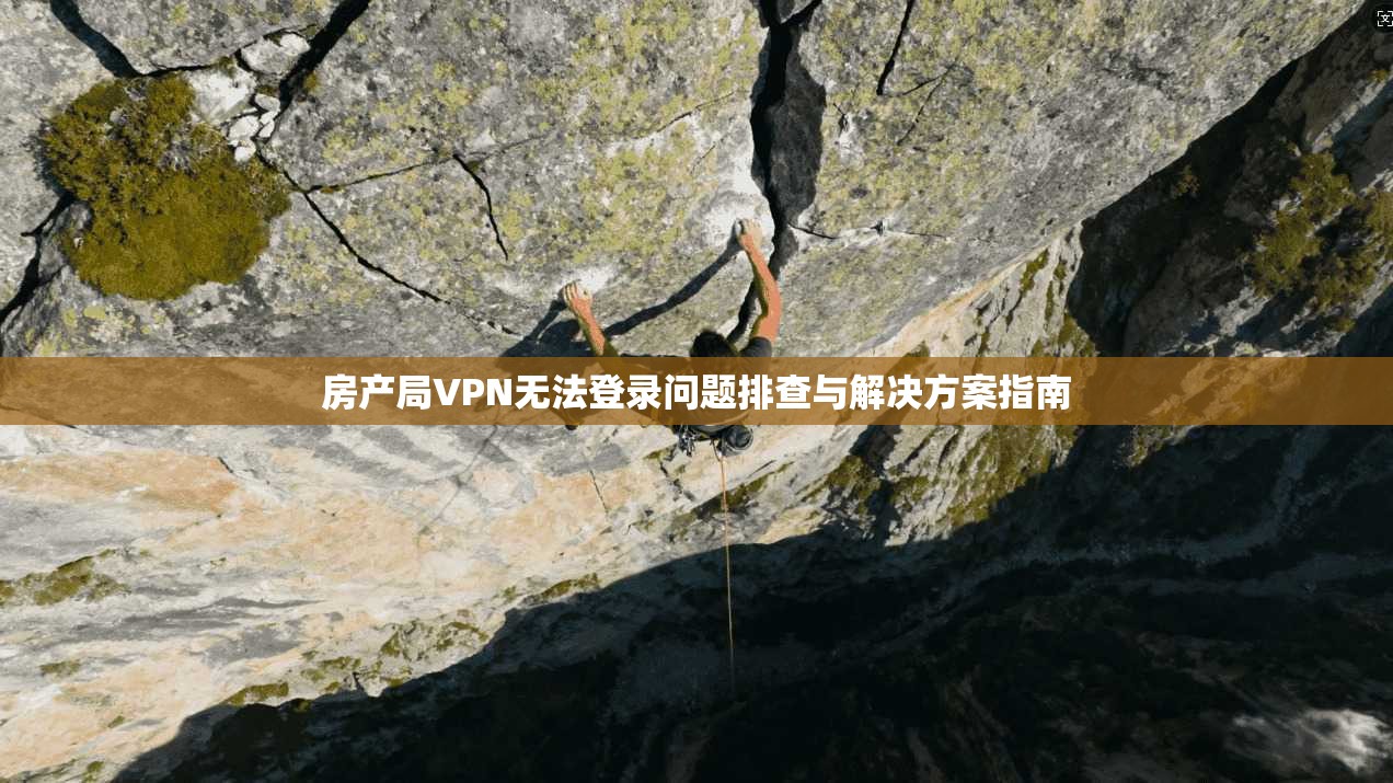 房产局VPN无法登录问题排查与解决方案指南