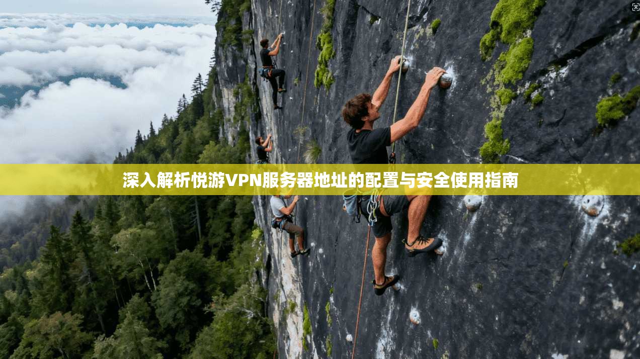 深入解析悦游VPN服务器地址的配置与安全使用指南