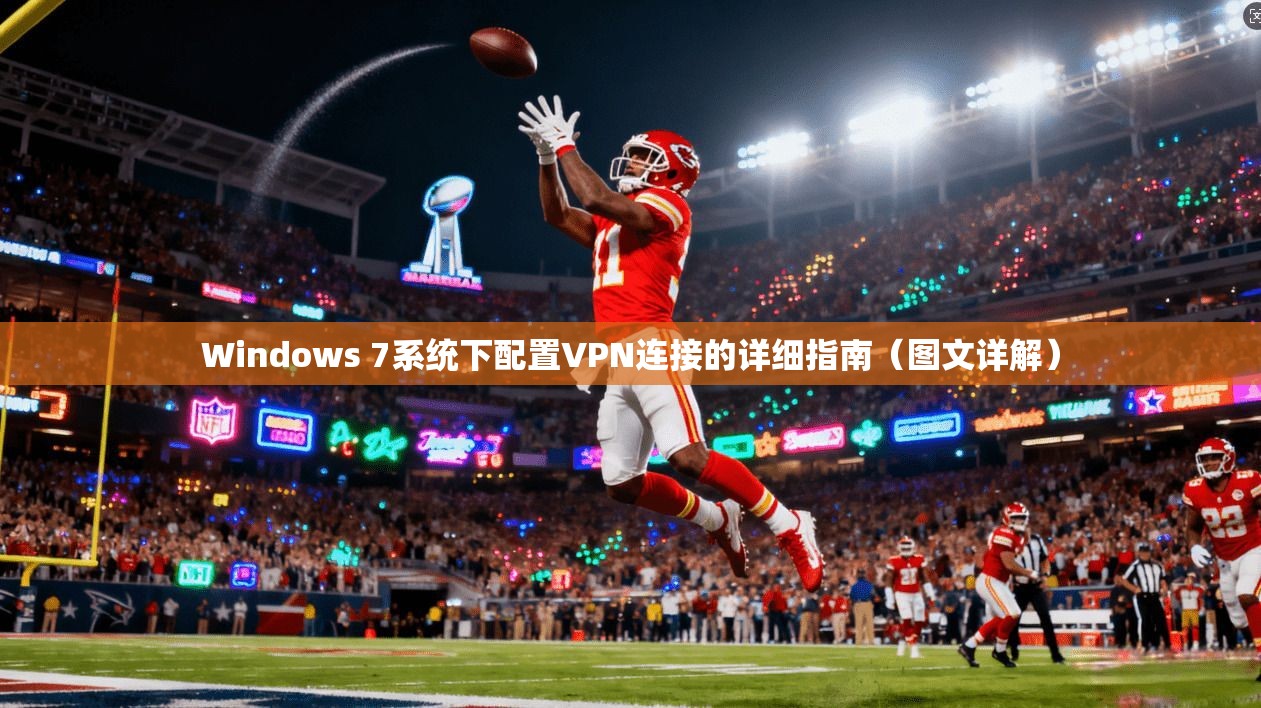 Windows 7系统下配置VPN连接的详细指南（图文详解）