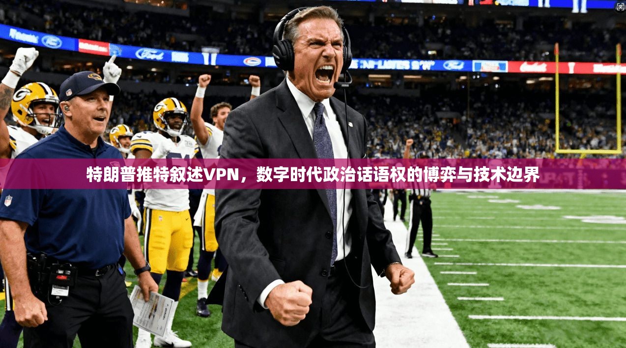 特朗普推特叙述VPN，数字时代政治话语权的博弈与技术边界