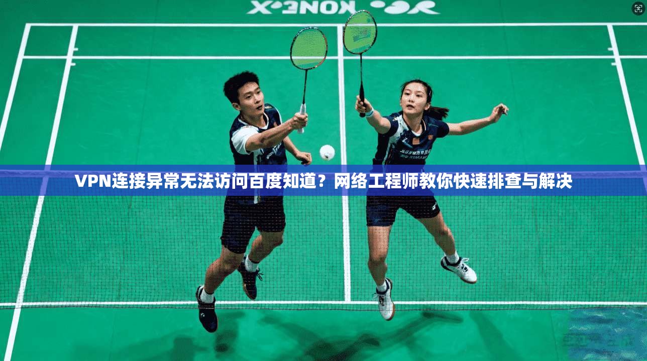 VPN连接异常无法访问百度知道？网络工程师教你快速排查与解决