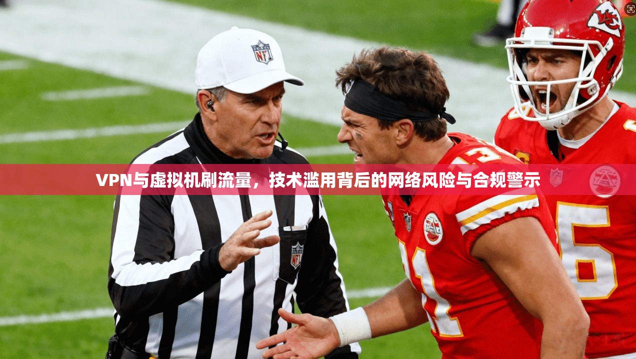 VPN与虚拟机刷流量，技术滥用背后的网络风险与合规警示