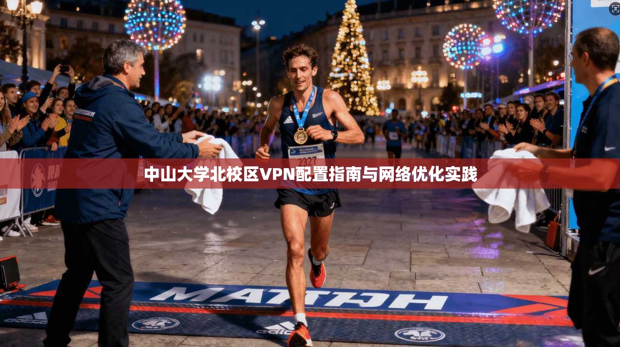中山大学北校区VPN配置指南与网络优化实践