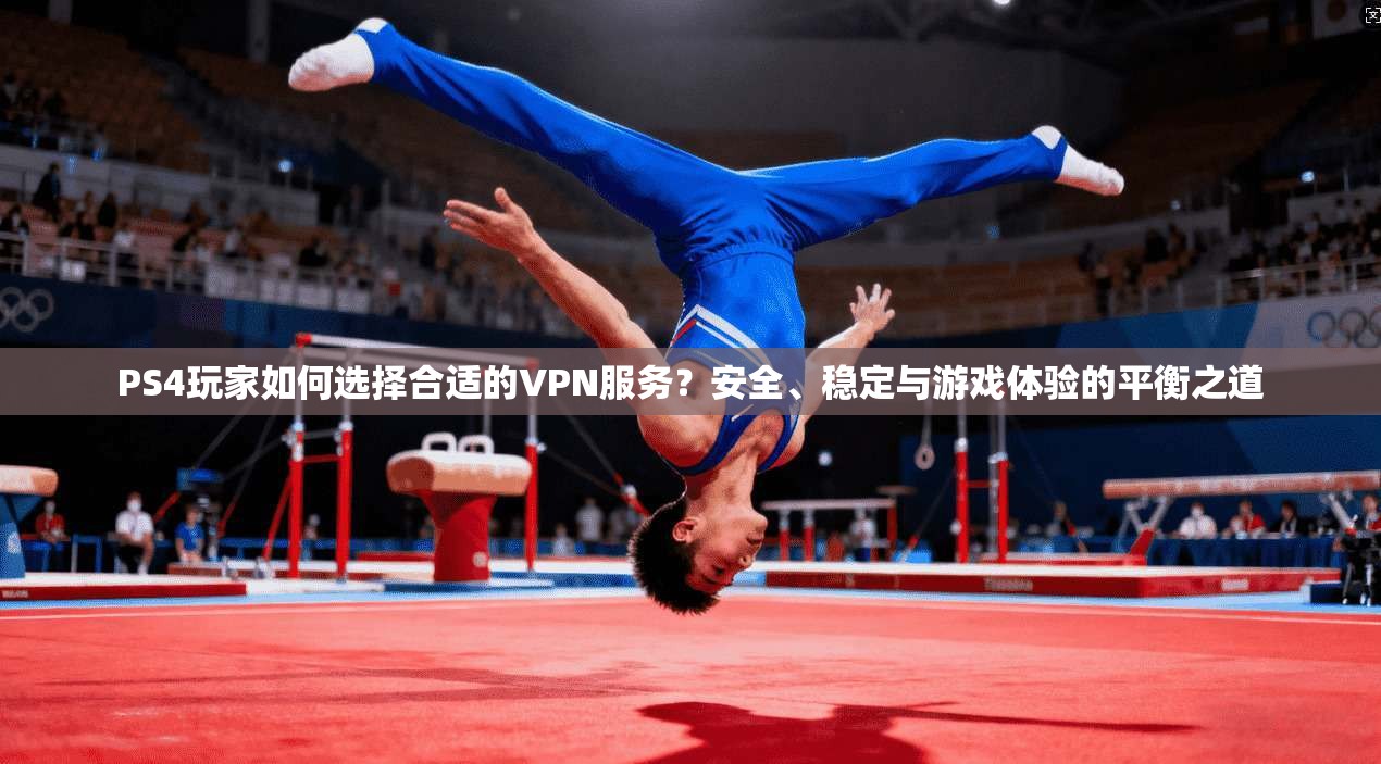 PS4玩家如何选择合适的VPN服务?安全、稳定与游戏体验的平衡之道 PS4玩家如何选择合适的VPN服务?安全、稳定与游戏体验的平衡之道