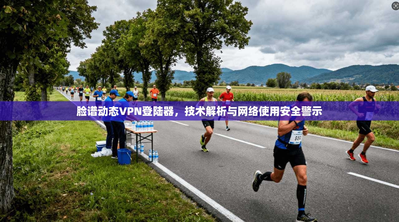 脸谱动态VPN登陆器，技术解析与网络使用安全警示