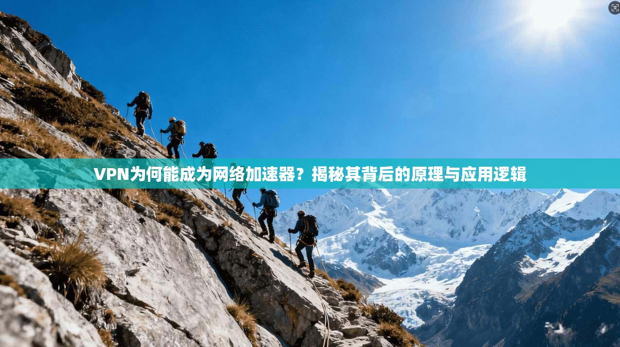 VPN为何能成为网络加速器？揭秘其背后的原理与应用逻辑