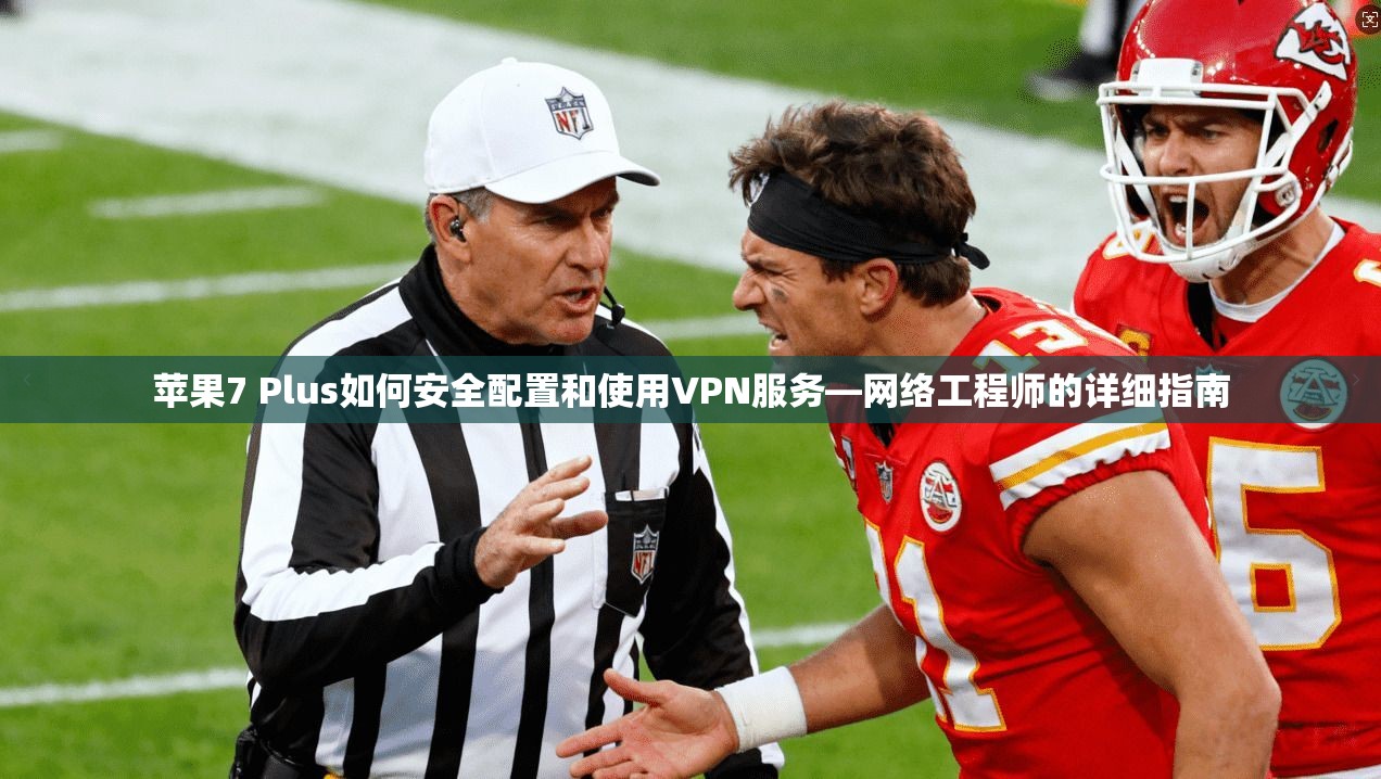 苹果7 Plus如何安全配置和使用VPN服务—网络工程师的详细指南