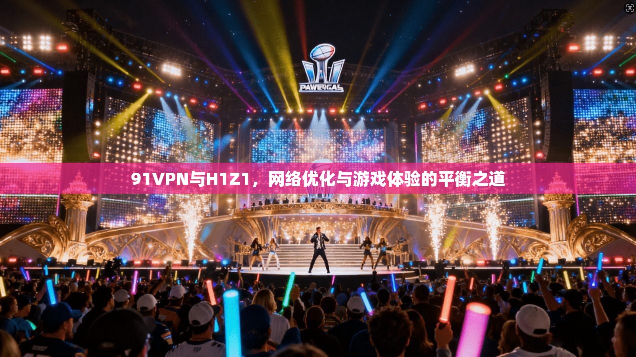91VPN与H1Z1，网络优化与游戏体验的平衡之道